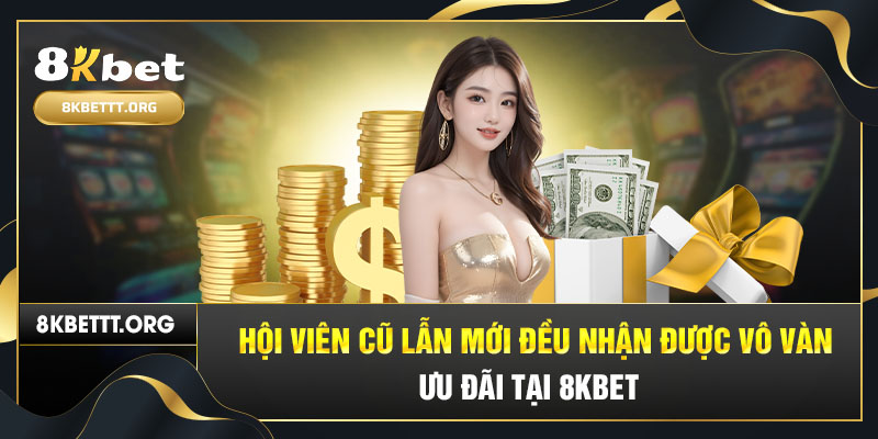 Hội viên 8kbet cũ lẫn mới đều nhận được vô vàn ưu đãi tại nhà cái