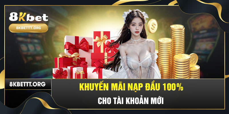 Khuyến mãi nạp đầu 100% cho hội viên mới tại 8kbet