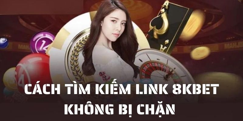 Cách tìm kiếm link 8KBET không bị chặn dễ dàng 