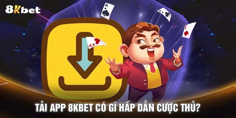 Những điểm hấp dẫn khi tải app 8Kbet