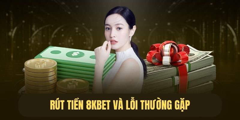 Những lỗi thường gặp khi rút tiền 8kbet